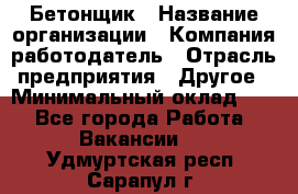 Бетонщик › Название организации ­ Компания-работодатель › Отрасль предприятия ­ Другое › Минимальный оклад ­ 1 - Все города Работа » Вакансии   . Удмуртская респ.,Сарапул г.